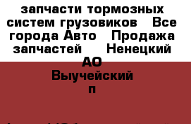 запчасти тормозных систем грузовиков - Все города Авто » Продажа запчастей   . Ненецкий АО,Выучейский п.